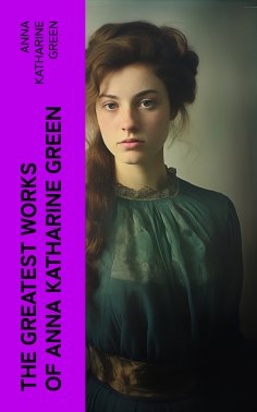 ebook: The Greatest Works of Anna Katharine Green