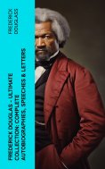 eBook: Frederick Douglas - Ultimate Collection: Complete Autobiographies, Speeches & Letters