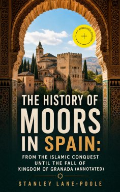 ebook: The History of Moors in Spain: From the Islamic Conquest until the Fall of Kingdom of Granada (Annot