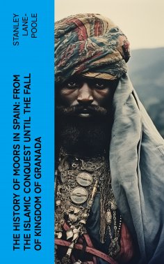 eBook: The History of Moors in Spain: From the Islamic Conquest until the Fall of Kingdom of Granada