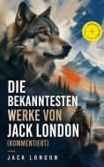 eBook: Die bekanntesten Werke von Jack London (Kommentiert)