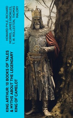 eBook: King Arthur: 10 Books of Tales & Myths about the Legendary King of Camelot