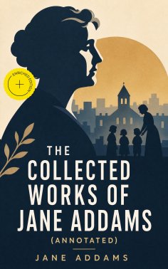 eBook: The Collected Works of Jane Addams (Annotated)