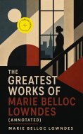 eBook: The Greatest Works of Marie Belloc Lowndes (Annotated)