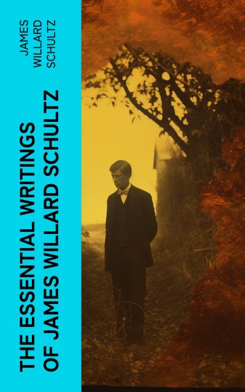 James Willard Schultz - The Essential Writings of James Willard Schultz ...