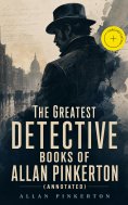 eBook: The Greatest Detective Books of Allan Pinkerton (Annotated)