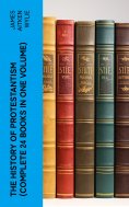 eBook: The History of Protestantism (Complete 24 Books in One Volume)