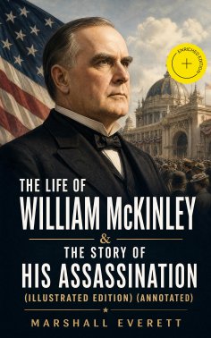 ebook: The Life of William McKinley & The Story of His Assassination (Illustrated Edition) (Annotated)