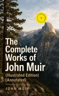 ebook: The Complete Works of John Muir (Illustrated Edition) (Annotated)