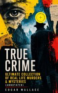 eBook: True Crime - Ultimate Collection of Real Life Murders & Mysteries (Annotated)