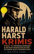 eBook: Harald Harst Krimis: Über 70 Kriminalromane & Detektivgeschichten in einem Buch (Kommentiert)
