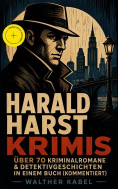 eBook: Harald Harst Krimis: Über 70 Kriminalromane & Detektivgeschichten in einem Buch (Kommentiert)
