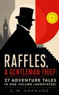 ebook: RAFFLES, A GENTLEMAN-THIEF: 27 Adventure Tales in One Volume (Annotated)