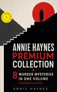 ebook: Annie Haynes Premium Collection – 8 Murder Mysteries in One Volume (Annotated)