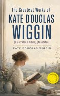 ebook: The Greatest Works of Kate Douglas Wiggin (Illustrated Edition) (Annotated)