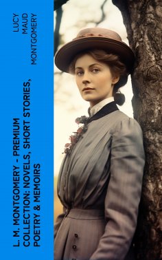 ebook: L. M. Montgomery – Premium Collection: Novels, Short Stories, Poetry & Memoirs