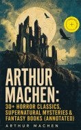 ebook: Arthur Machen: 30+ Horror Classics, Supernatural Mysteries & Fantasy Books (Annotated)