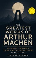 ebook: The Greatest Works of Arthur Machen - Ultimate Horror & Dark Fantasy Collection (Annotated)