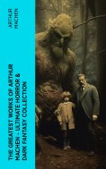 eBook: The Greatest Works of Arthur Machen - Ultimate Horror & Dark Fantasy Collection