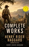 eBook: The Complete Works of Henry Rider Haggard (Annotated)