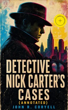 eBook: DETECTIVE NICK CARTER'S CASES (Annotated)