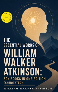ebook: The Essential Works of William Walker Atkinson: 50+ Books in One Edition (Annotated)