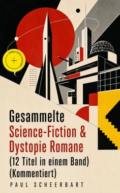 eBook: Gesammelte Science-Fiction & Dystopie Romane (12 Titel in einem Band) (Kommentiert)
