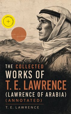 eBook: The Collected Works of T. E. Lawrence (Lawrence of Arabia) (Annotated)