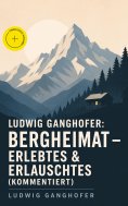 eBook: Ludwig Ganghofer: Bergheimat - Erlebtes & Erlauschtes (Kommentiert)