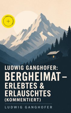eBook: Ludwig Ganghofer: Bergheimat - Erlebtes & Erlauschtes (Kommentiert)