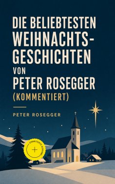 eBook: Die beliebtesten Weihnachtsgeschichten von Peter Rosegger (Kommentiert)