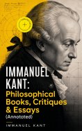 eBook: IMMANUEL KANT: Philosophical Books, Critiques & Essays (Annotated)