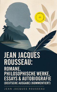 eBook: Jean Jacques Rousseau: Romane, Philosophische Werke, Essays & Autobiografie (Deutsche Ausgabe) (Komm
