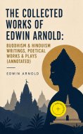 ebook: The Collected Works of Edwin Arnold: Buddhism & Hinduism Writings, Poetical Works & Plays (Annotated