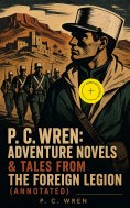 ebook: P. C. Wren: Adventure Novels & Tales From the Foreign Legion (Annotated)