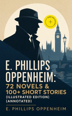 eBook: E. Phillips Oppenheim: 72 Novels & 100+ Short Stories (Illustrated Edition) (Annotated)