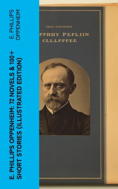 eBook: E. Phillips Oppenheim: 72 Novels & 100+ Short Stories (Illustrated Edition)