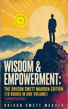 eBook: Wisdom & Empowerment: The Orison Swett Marden Edition (18 Books in One Volume) (Annotated)