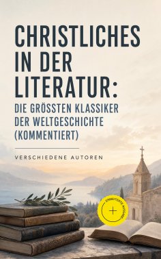 eBook: Christliches in der Literatur: Die größten Klassiker der Weltgeschichte (Kommentiert)