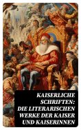 ebook: Kaiserliche Schriften: Die literarischen Werke der Kaiser und Kaiserinnen