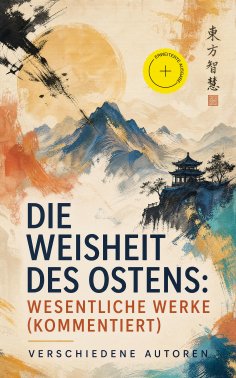 ebook: Die Weisheit des Ostens: Wesentliche Werke (Kommentiert)