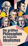 ebook: Die größten Philosophen des Deutschen Idealismus (Kommentiert)