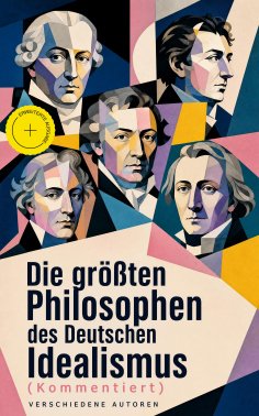 ebook: Die größten Philosophen des Deutschen Idealismus (Kommentiert)