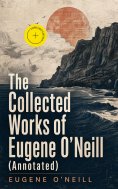 eBook: The Collected Works of Eugene O'Neill (Annotated)