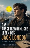 ebook: Das außergewöhnliche Leben des Jack London (Kommentiert)