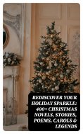 ebook: Rediscover Your Holiday Sparkle: 400+ Christmas Novels, Stories, Poems, Carols & Legends