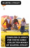 ebook: Timeless Classics For Young Girls - Collected Books of Martha Finley