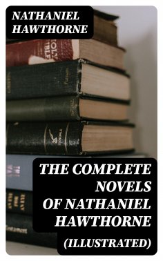 eBook: The Complete Novels of Nathaniel Hawthorne (Illustrated)