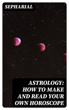 eBook: Astrology: How to Make and Read Your Own Horoscope