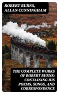 eBook: The Complete Works of Robert Burns: Containing his Poems, Songs, and Correspondence